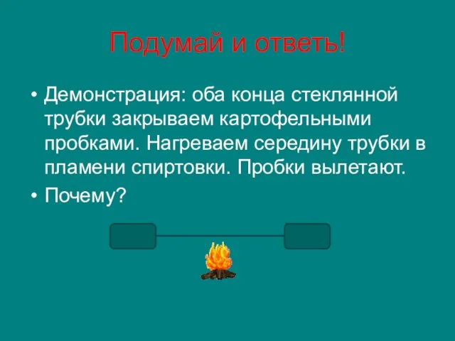 Подумай и ответь! Демонстрация: оба конца стеклянной трубки закрываем картофельными пробками. Нагреваем