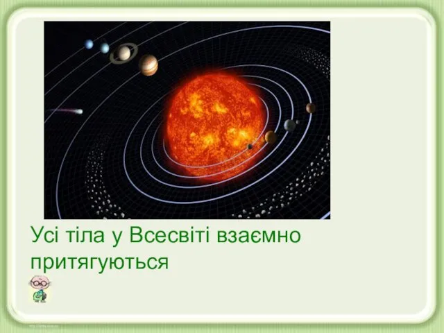 Усі тіла у Всесвіті взаємно притягуються Усі тіла у Всесвіті взаємно притягуються