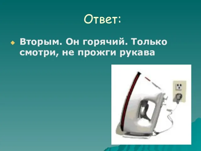 Ответ: Вторым. Он горячий. Только смотри, не прожги рукава