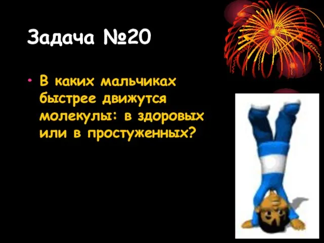 Задача №20 В каких мальчиках быстрее движутся молекулы: в здоровых или в простуженных?