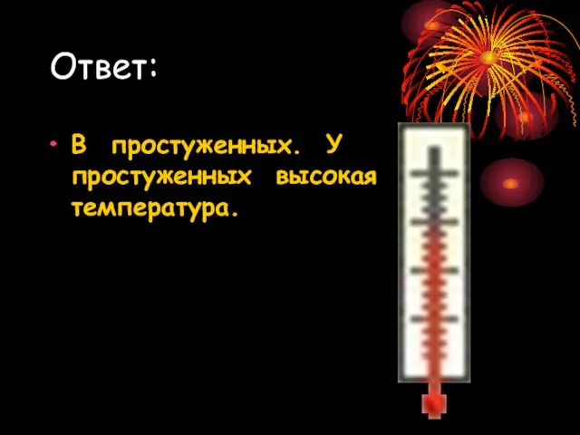 Ответ: В простуженных. У простуженных высокая температура.