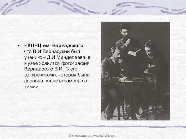 НКПНЦ им. Вернадского, что В.И.Вернадский был учеником Д.И.Менделеева; в музее хранится фотография
