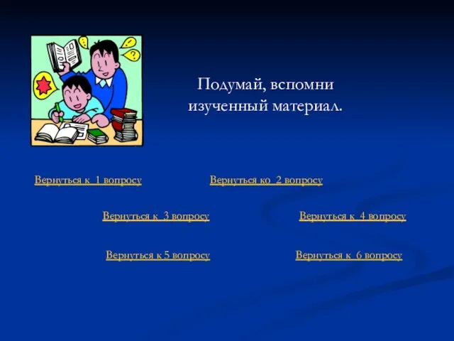 Подумай, вспомни изученный материал. Вернуться к 4 вопросу Вернуться к 5 вопросу