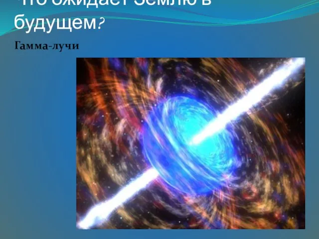 Что ожидает Землю в будущем? Гамма-лучи