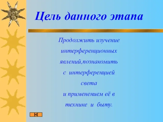 Цель данного этапа Продолжить изучение интерференционных явлений,познакомить с интерференцией света и применением