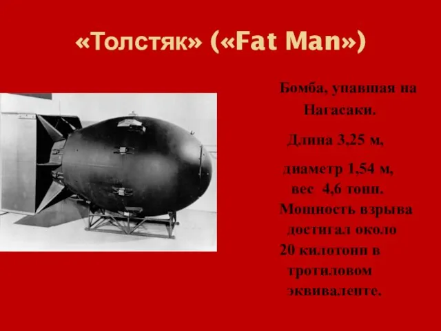 «Толстяк» («Fat Man») Бомба, упавшая на Нагасаки. Длина 3,25 м, диаметр 1,54