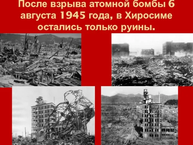 После взрыва атомной бомбы 6 августа 1945 года, в Хиросиме остались только руины.