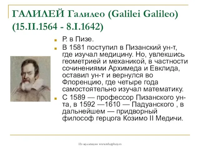 ГАЛИЛЕЙ Галилео (Galilei Galileo) (15.II.1564 - 8.I.1642) Р. в Пизе. В 1581