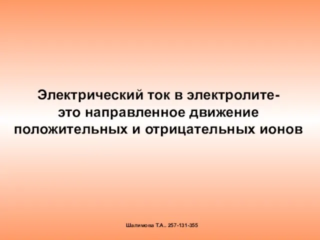 Электрический ток в электролите- это направленное движение положительных и отрицательных ионов Шалимова Т.А.. 257-131-355