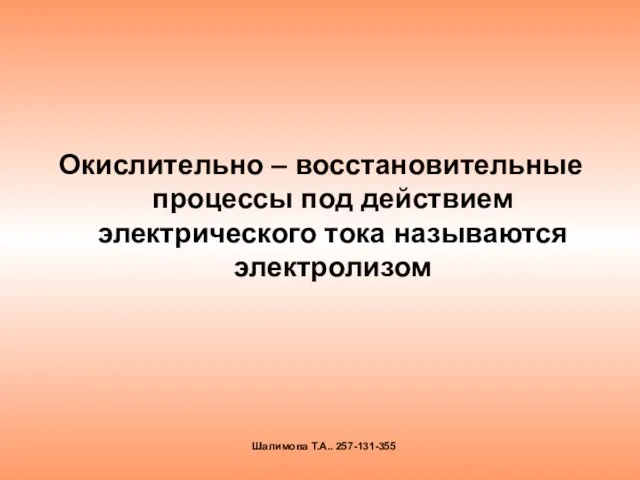 Окислительно – восстановительные процессы под действием электрического тока называются электролизом Шалимова Т.А.. 257-131-355