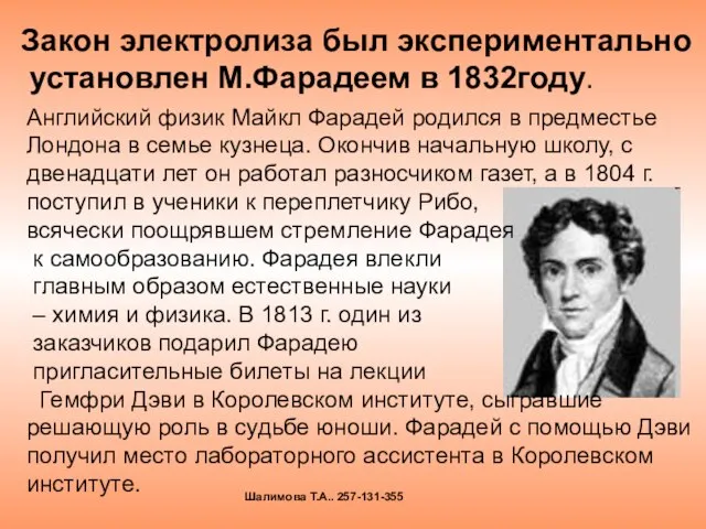 Закон электролиза был экспериментально установлен М.Фарадеем в 1832году. Английский физик Майкл Фарадей