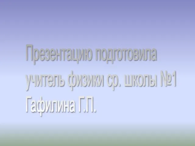 Презентацию подготовила учитель физики ср. школы №1 Гафилина Г.П.