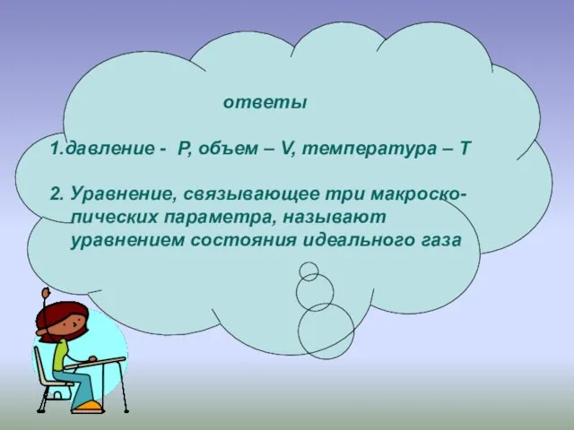 ответы 1.давление - P, объем – V, температура – Т 2. Уравнение,