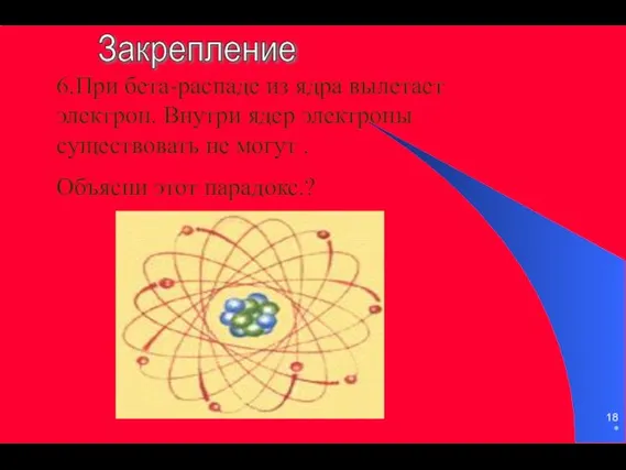 * 6.При бета-распаде из ядра вылетает электрон. Внутри ядер электроны существовать не