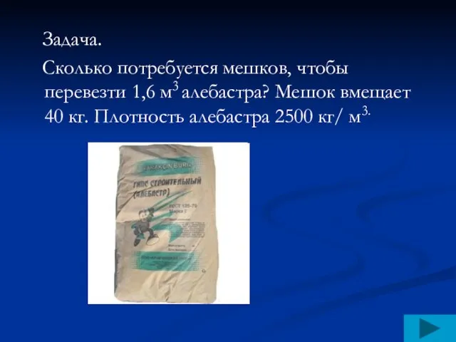 Задача. Сколько потребуется мешков, чтобы перевезти 1,6 м3 алебастра? Мешок вмещает 40