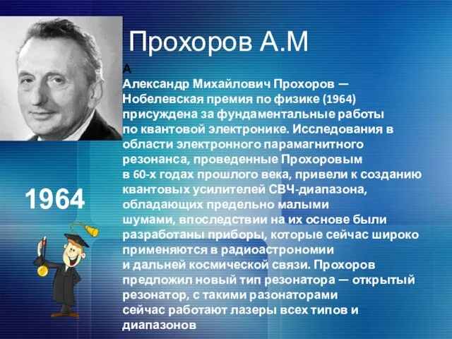 Прохоров А.М А Александр Михайлович Прохоров — Нобелевская премия по физике (1964)