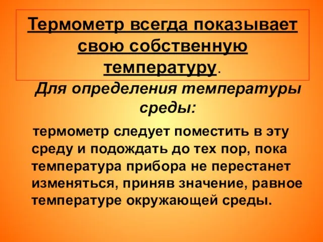 Термометр всегда показывает свою собственную температуру. Для определения температуры среды: термометр следует