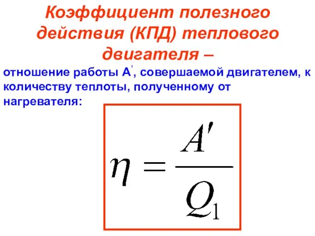 Коэффициент полезного действия (КПД) теплового двигателя – отношение работы А’, совершаемой двигателем,