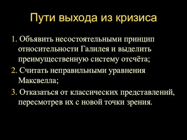 Пути выхода из кризиса 1. Объявить несостоятельными принцип относительности Галилея и выделить