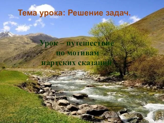 Урок – путешествие по мотивам нартских сказаний Тема урока: Решение задач.