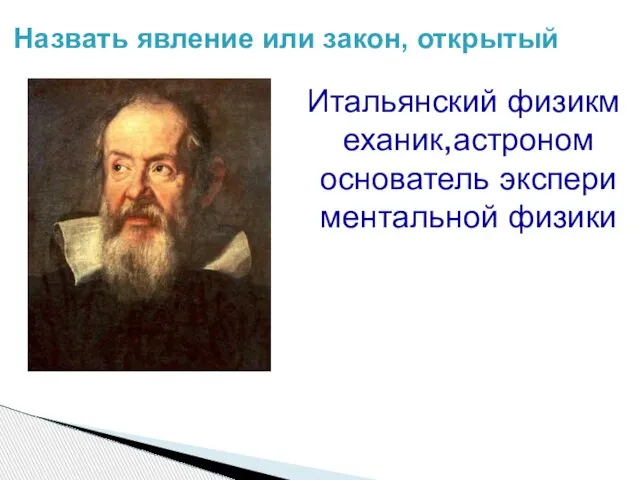 Назвать явление или закон, открытый Итальянский физикмеханик,астроном основатель экспериментальной физики