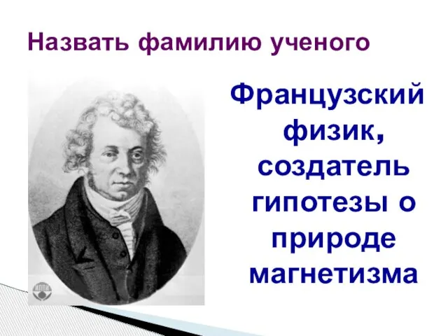 Французский физик, создатель гипотезы о природе магнетизма Назвать фамилию ученого