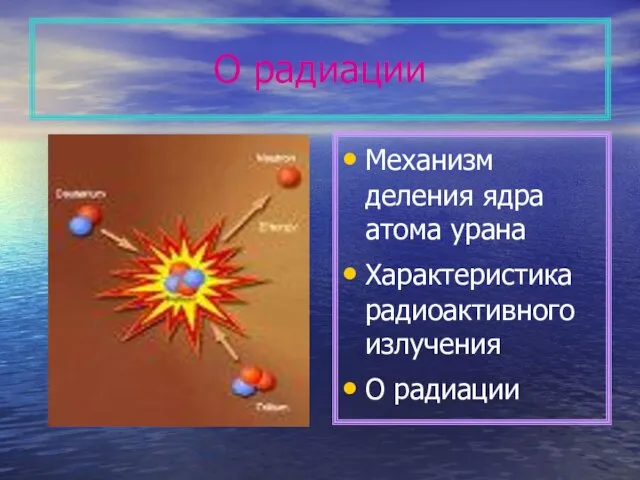 О радиации Механизм деления ядра атома урана Характеристика радиоактивного излучения О радиации