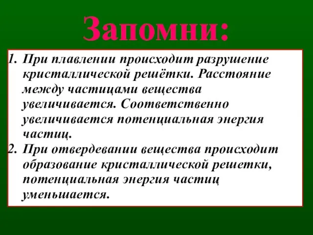 Запомни: При плавлении происходит разрушение кристаллической решётки. Расстояние между частицами вещества увеличивается.