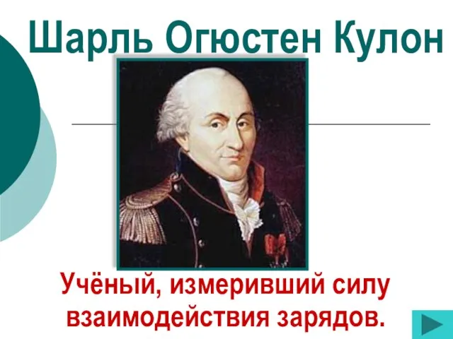 Шарль Огюстен Кулон Учёный, измеривший силу взаимодействия зарядов.