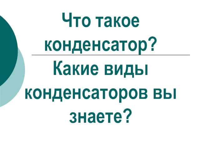 Что такое конденсатор? Какие виды конденсаторов вы знаете?