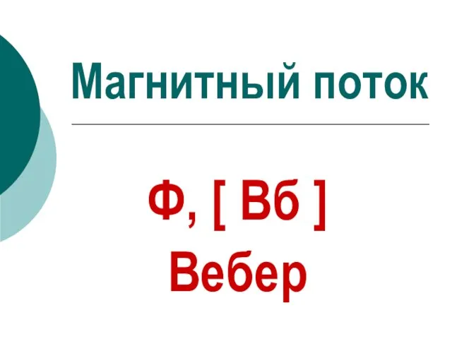 Магнитный поток Ф, [ Вб ] Вебер