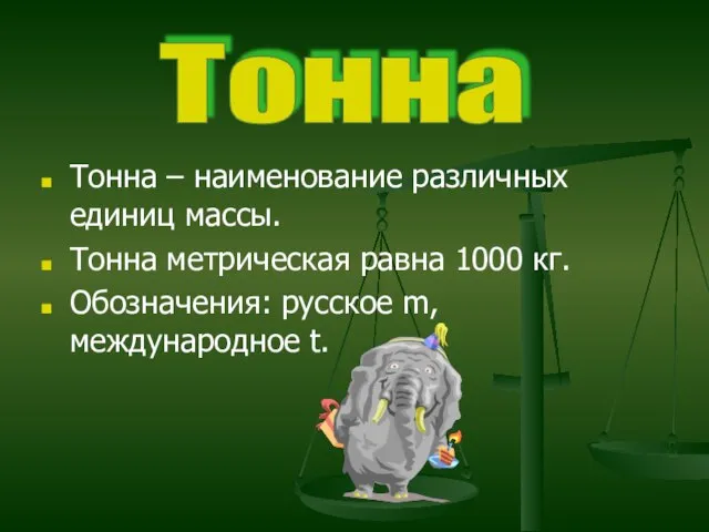 Тонна – наименование различных единиц массы. Тонна метрическая равна 1000 кг. Обозначения: