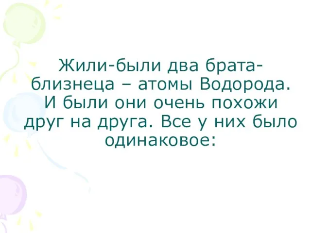 Жили-были два брата-близнеца – атомы Водорода. И были они очень похожи друг