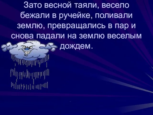 Зато весной таяли, весело бежали в ручейке, поливали землю, превращались в пар