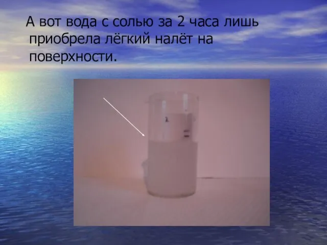 А вот вода с солью за 2 часа лишь приобрела лёгкий налёт на поверхности.