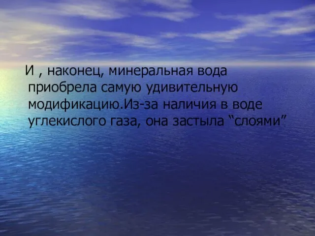 И , наконец, минеральная вода приобрела самую удивительную модификацию.Из-за наличия в воде