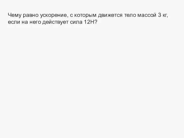 Чему равно ускорение, с которым движется тело массой 3 кг, если на него действует сила 12Н?