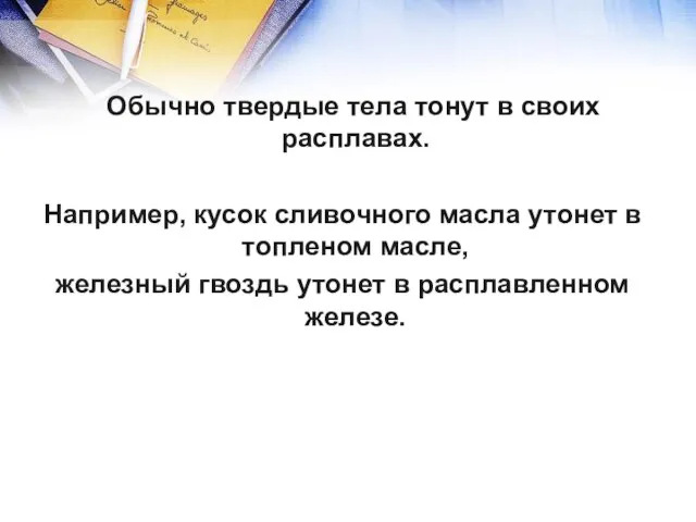 Обычно твердые тела тонут в своих расплавах. Например, кусок сливочного масла утонет