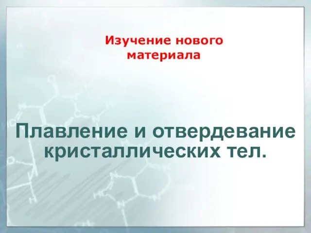 Изучение нового материала Плавление и отвердевание кристаллических тел.