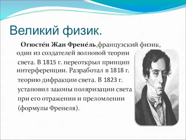 Великий физик. Огюсте́н Жан Френе́ль,французский физик, один из создателей волновой теории света.