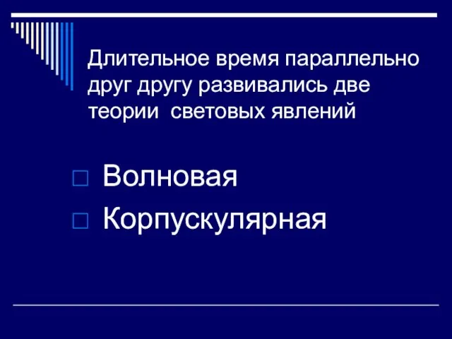 Длительное время параллельно друг другу развивались две теории световых явлений Волновая Корпускулярная