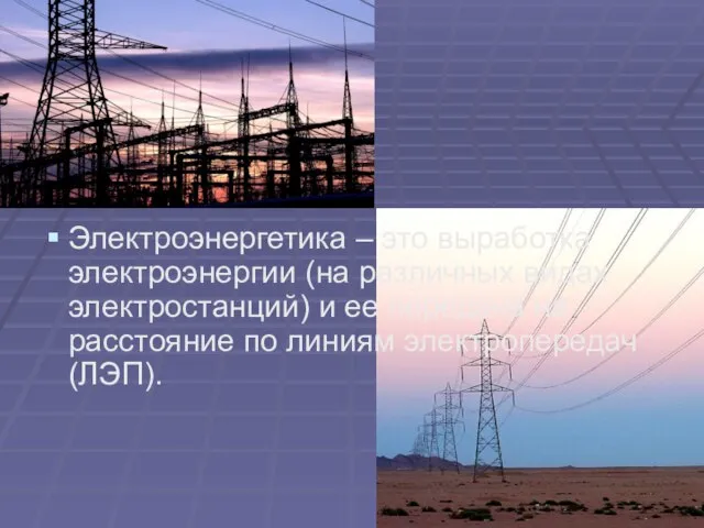 Электроэнергетика – это выработка электроэнергии (на различных видах электростанций) и ее передача