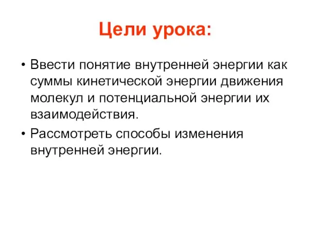 Цели урока: Ввести понятие внутренней энергии как суммы кинетической энергии движения молекул