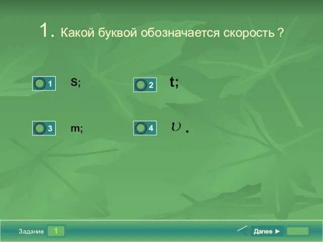 1 Задание 1. Какой буквой обозначается скорость ? S; t; m; Далее ► .