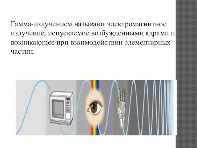 Гамма-излучением называют электромагнитное излучение, испускаемое возбужденными ядрами и возникающее при взаимодействии элементарных частиц.