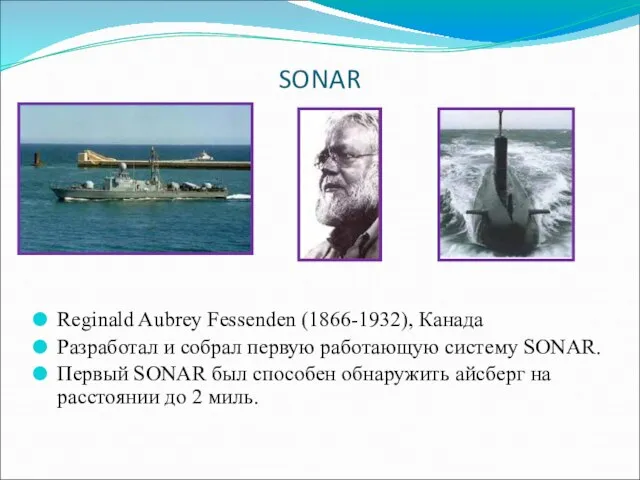 SONAR Reginald Aubrey Fessenden (1866-1932), Канада Разработал и собрал первую работающую систему