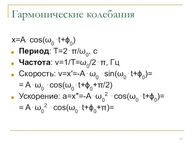 Гармонические колебания x=A⋅cos(ω0⋅t+ϕ0) Период: T=2⋅π/ω0, c Частота: ν=1/T=ω0/2⋅π, Гц Скорость: v=x′=-A⋅ω0 ⋅sin(ω0⋅t+ϕ0)=