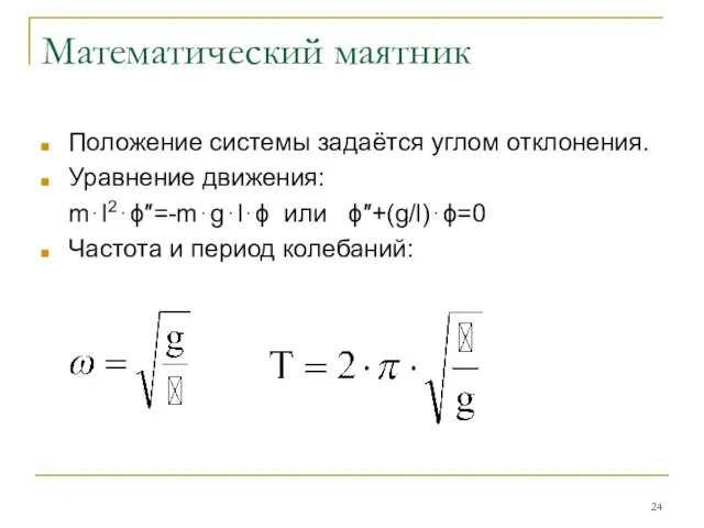 Математический маятник Положение системы задаётся углом отклонения. Уравнение движения: m⋅l2⋅ϕ″=-m⋅g⋅l⋅ϕ или ϕ″+(g/l)⋅ϕ=0 Частота и период колебаний: