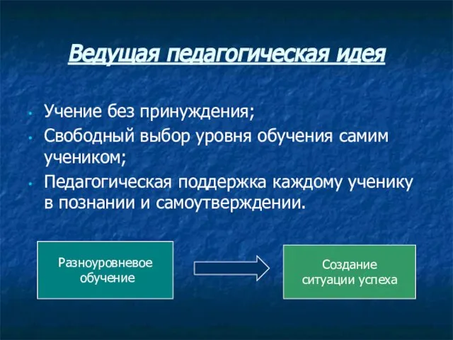 Ведущая педагогическая идея Учение без принуждения; Свободный выбор уровня обучения самим учеником;