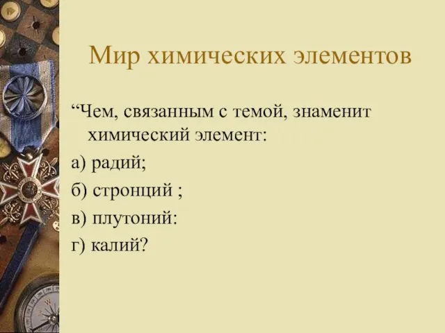 Мир химических элементов “Чем, связанным с темой, знаменит химический элемент: а) радий;